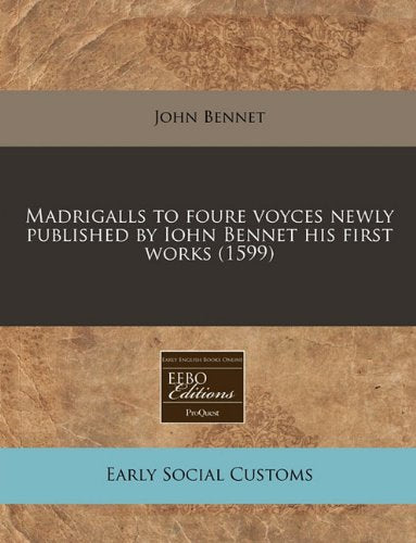 Madrigalls to Foure Voyces Newly Published by Iohn Bennet His First Works (1599) Social Sciences