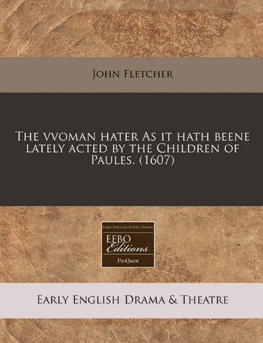 The Vvoman Hater as It Hath Beene Lately Acted by the Children of Paules. (1607) Drama