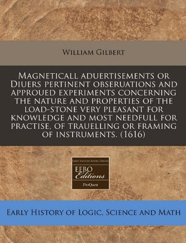 Magneticall Aduertisements or Diuers Pertinent Obseruations and Approued Experiments Concerning the Nature and Properties of the Load-Stone Very ... Trauelling or Framing of Instruments. (1616) Business & Technology