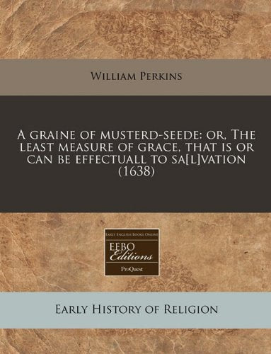 A Graine of Musterd-Seede: Or, the Least Measure of Grace, That Is or Can Be Effectuall to Savation (1638) Religion & Esotericism