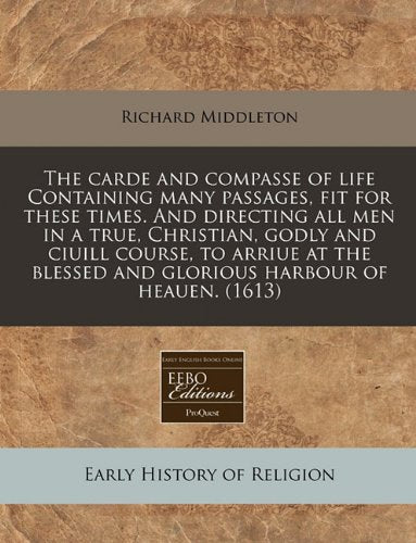 The Carde and Compasse of Life Containing Many Passages, Fit for These Times. and Directing All Men in a True, Christian, Godly and Ciuill Course, to ... and Glorious Harbour of Heauen. (1613) Religion & Esotericism