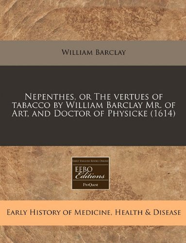 Nepenthes, or the Vertues of Tabacco by William Barclay Mr. of Art, and Doctor of Physicke (1614) Medicine
