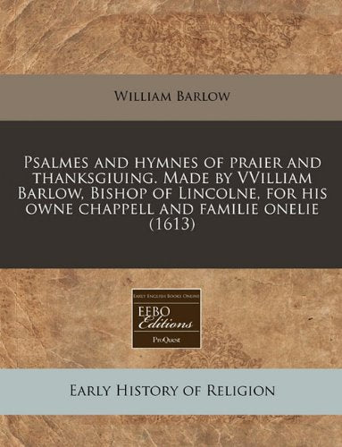 Psalmes and Hymnes of Praier and Thanksgiuing. Made by Vvilliam Barlow, Bishop of Lincolne, for His Owne Chappell and Familie Onelie (1613) Religion & Esotericism