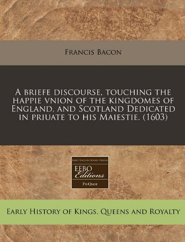 A Briefe Discourse, Touching the Happie Vnion of the Kingdomes of England, and Scotland Dedicated in Priuate to His Maiestie. (1603) Politics & History