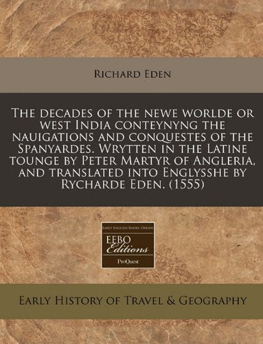 The Decades of the Newe Worlde or West India Conteynyng the Nauigations and Conquestes of the Spanyardes. Wrytten in the Latine Tounge by Peter Martyr ... Into Englysshe by Rycharde Eden. (1555) Politics & History