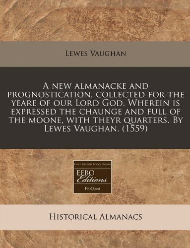 A New Almanacke and Prognostication, Collected for the Yeare of Our Lord God. Wherein Is Expressed the Chaunge and Full of the Moone, with Theyr Quarters. by Lewes Vaughan. (1559) Reference Books