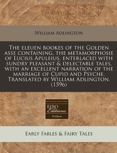 The Eleuen Bookes of the Golden Asse Containing, the Metamorphosie of Lucius Apuleius, Enterlaced with Sundry Pleasant & Delectable Tales, with an ... Translated by William Adlington. (1596) Fairy Tales & Legends