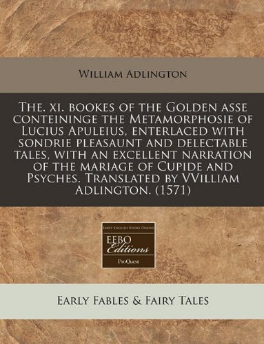 The. XI. Bookes of the Golden Asse Conteininge the Metamorphosie of Lucius Apuleius, Enterlaced with Sondrie Pleasaunt and Delectable Tales, with an ... Translated by Vvilliam Adlington. (1571) Fairy Tales & Legends