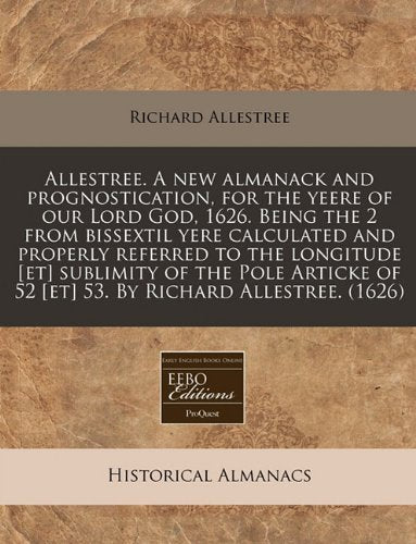Allestree. a New Almanack and Prognostication, for the Yeere of Our Lord God, 1626. Being the 2 from Bissextil Yere Calculated and Properly Referred ... of 52 53. by Richard Allestree. (1626) Reference Books