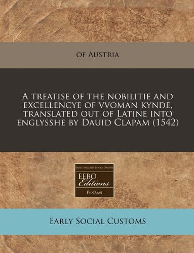 A Treatise of the Nobilitie and Excellencye of Vvoman Kynde, Translated Out of Latine Into Englysshe by Dauid Clapam (1542) Social Sciences