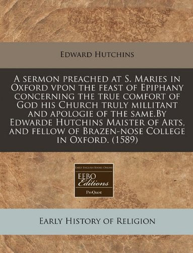 A Sermon Preached at S. Maries in Oxford Vpon the Feast of Epiphany Concerning the True Comfort of God His Church Truly Millitant and Apologie of the ... of Brazen-Nose College in Oxford. (1589) Religion & Esotericism