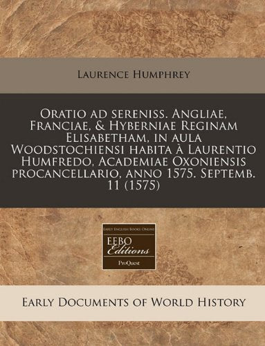 Oratio Ad Sereniss. Angliae, Franciae, & Hyberniae Reginam Elisabetham, in Aula Woodstochiensi Habita a Laurentio Humfredo, Academiae Oxoniensis Procancellario, Anno 1575. Septemb. 11 (1575) Politics & History