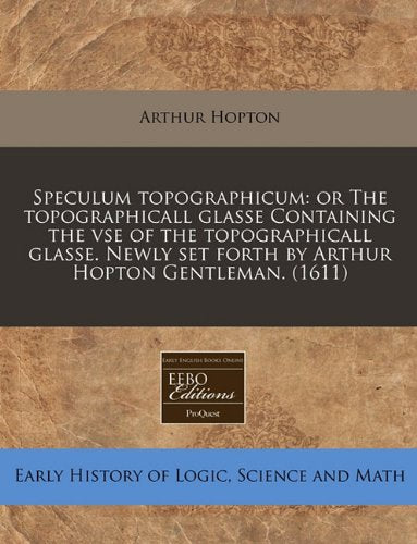 Speculum Topographicum: Or the Topographicall Glasse Containing the VSE of the Topographicall Glasse. Newly Set Forth by Arthur Hopton Gentleman. (1611) Business & Technology