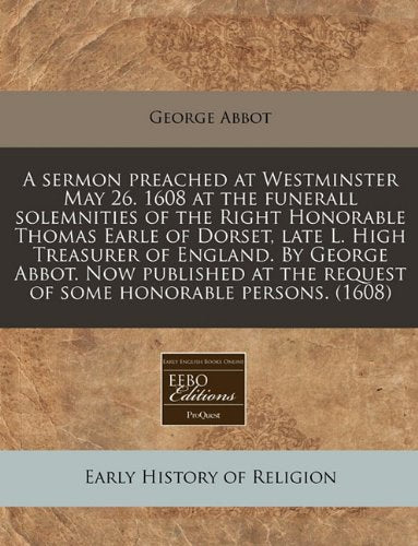 A Sermon Preached at Westminster May 26. 1608 at the Funerall Solemnities of the Right Honorable Thomas Earle of Dorset, Late L. High Treasurer of ... the Request of Some Honorable Persons. (1608) Religion & Esotericism