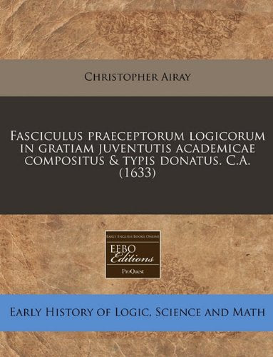 Fasciculus Praeceptorum Logicorum in Gratiam Juventutis Academicae Compositus & Typis Donatus. C.A. (1633) Business & Technology