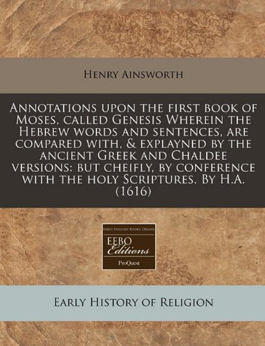Annotations Upon the First Book of Moses, Called Genesis Wherein the Hebrew Words and Sentences, Are Compared With, & Explayned by the Ancient Greek ... with the Holy Scriptures. by H.A. (1616) Religion & Esotericism