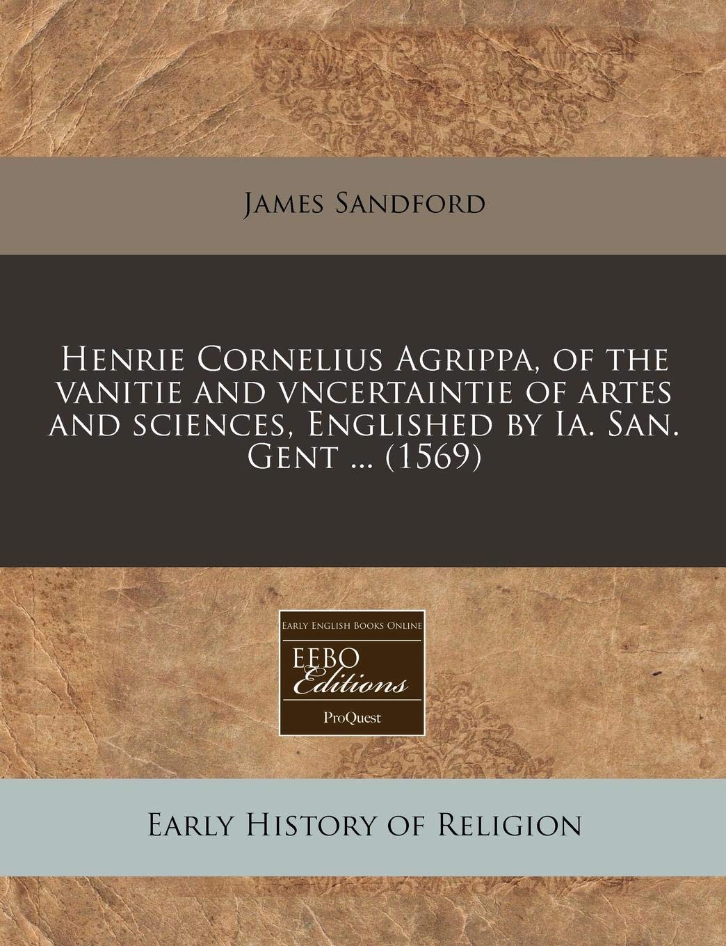 Henrie Cornelius Agrippa, of the Vanitie and Vncertaintie of Artes and Sciences, Englished by Ia. San. Gent ... (1569) Religion & Esotericism