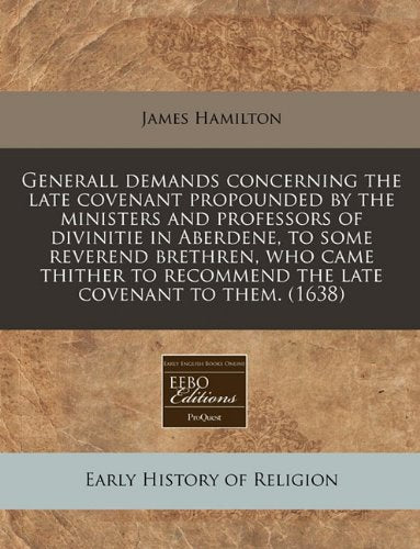 Generall Demands Concerning the Late Covenant Propounded by the Ministers and Professors of Divinitie in Aberdene, to Some Reverend Brethren, Who Came ... Recommend the Late Covenant to Them. (1638) Religion & Esotericism