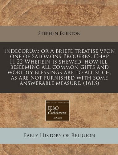 Indecorum: Or a Briefe Treatise Vpon One of Salomons Prouerbs. Chap 11.22 Wherein Is Shewed, How Ill-Beseeming All Common Gifts and Worldly Blessings ... with Some Answerable Measure. (1613) Religion & Esotericism