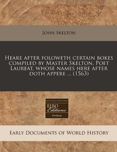 Heare After Foloweth Certain Bokes Compiled by Master Skelton, Poet Laureat, Whose Names Here After Doth Appere ... (1563) Politics & History