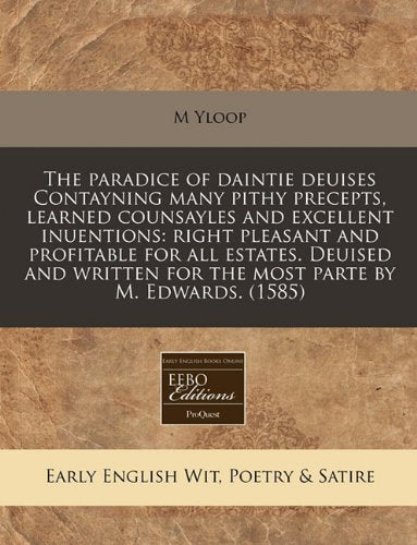 The Paradice of Daintie Deuises Contayning Many Pithy Precepts, Learned Counsayles and Excellent Inuentions: Right Pleasant and Profitable for All ... for the Most Parte by M. Edwards. (1585) Books