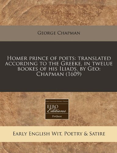 Homer Prince of Poets: Translated According to the Greeke, in Twelue Bookes of His Iliads, by Geo: Chapman (1609) Books