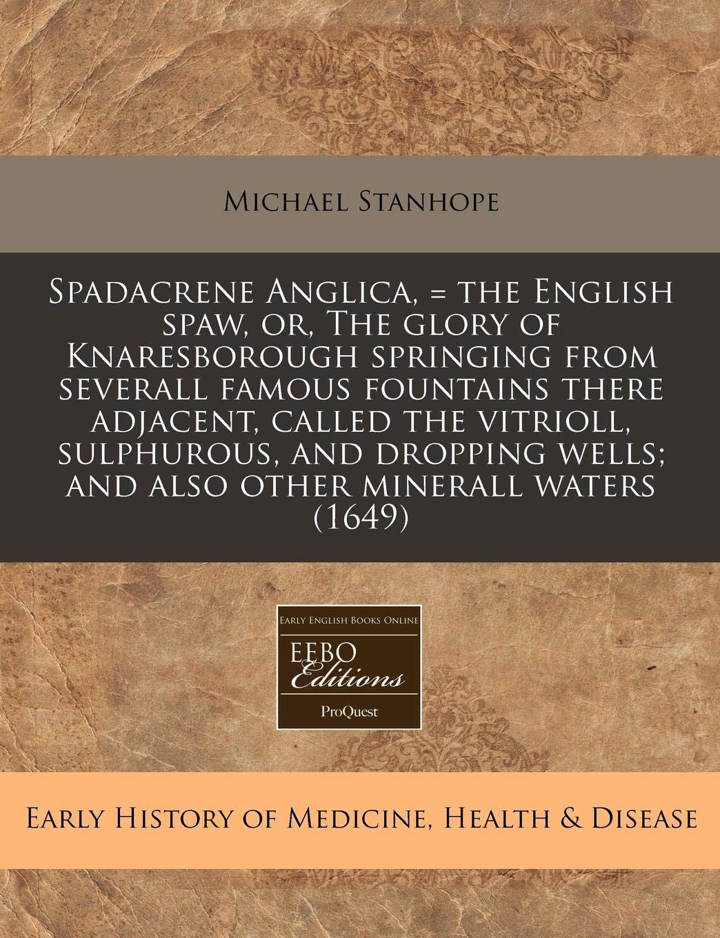 Spadacrene Anglica, = the English Spaw, Or, the Glory of Knaresborough Springing from Severall Famous Fountains There Adjacent, Called the Vitrioll, ... Wells; And Also Other Minerall Waters (1649) book