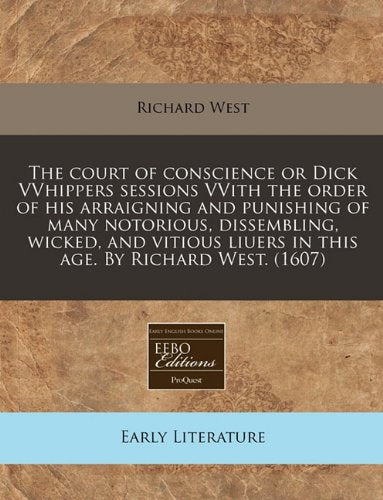 The Court of Conscience or Dick Vvhippers Sessions Vvith the Order of His Arraigning and Punishing of Many Notorious, Dissembling, Wicked, and Vitious Liuers in This Age. by Richard West. (1607) Contemporary literature Books