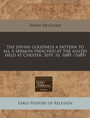 The Divine Goodness a Pattern to All a Sermon Preached at the Assizes Held at Chester. Sept. 16. 1689. (1689) Religion & Esotericism