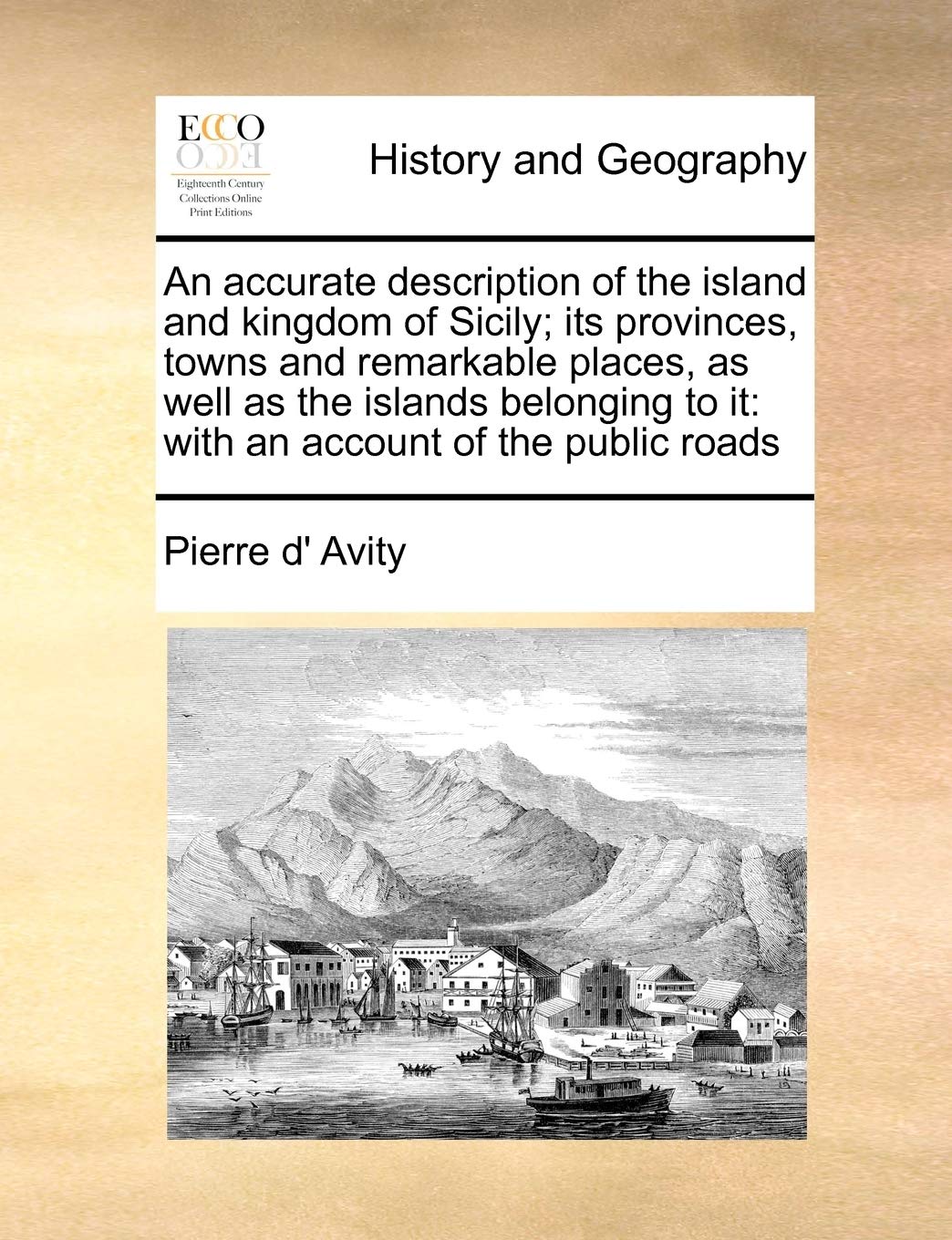 An accurate description of the island and kingdom of Sicily; its provinces, towns and remarkable places, as well as the islands belonging to it: with an account of the public roads Politics & History