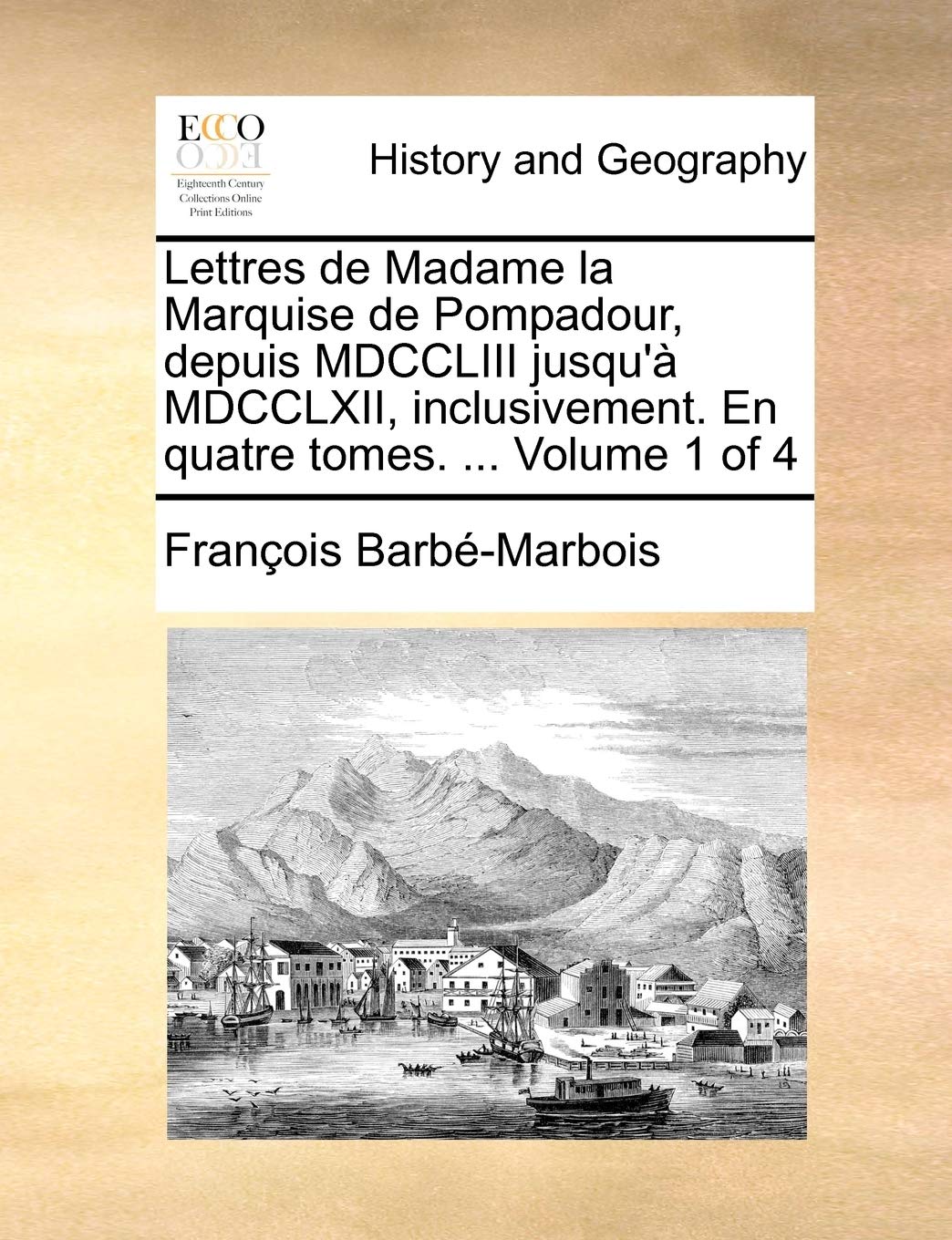 Lettres de Madame la Marquise de Pompadour, depuis MDCCLIII jusqu'à MDCCLXII, inclusivement. En quatre tomes. ... Volume 1 of 4 Politics & History