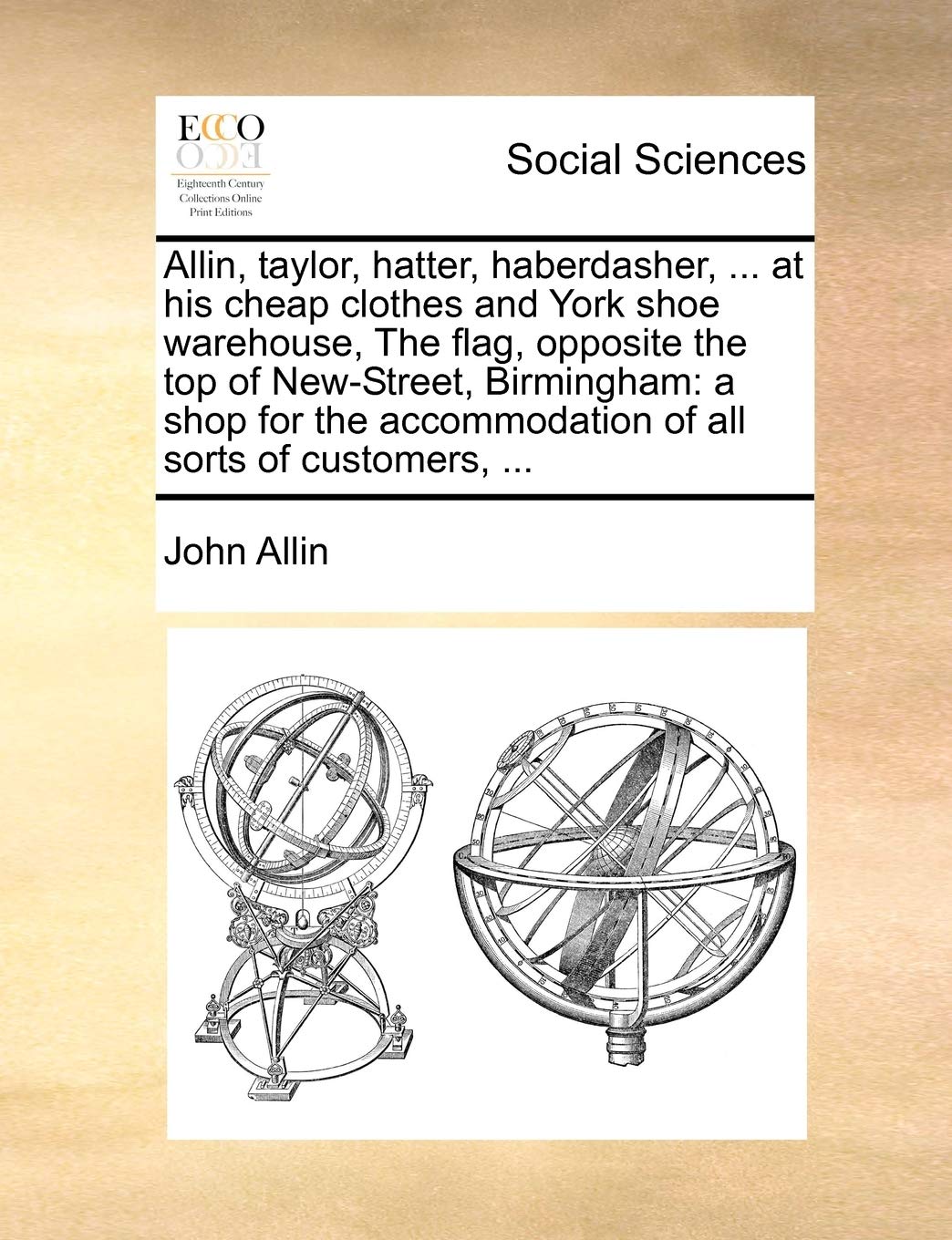 Allin, taylor, hatter, haberdasher, ... at his cheap clothes and York shoe warehouse, The flag, opposite the top of New-Street, Birmingham: a shop for the accommodation of all sorts of customers, ... Books