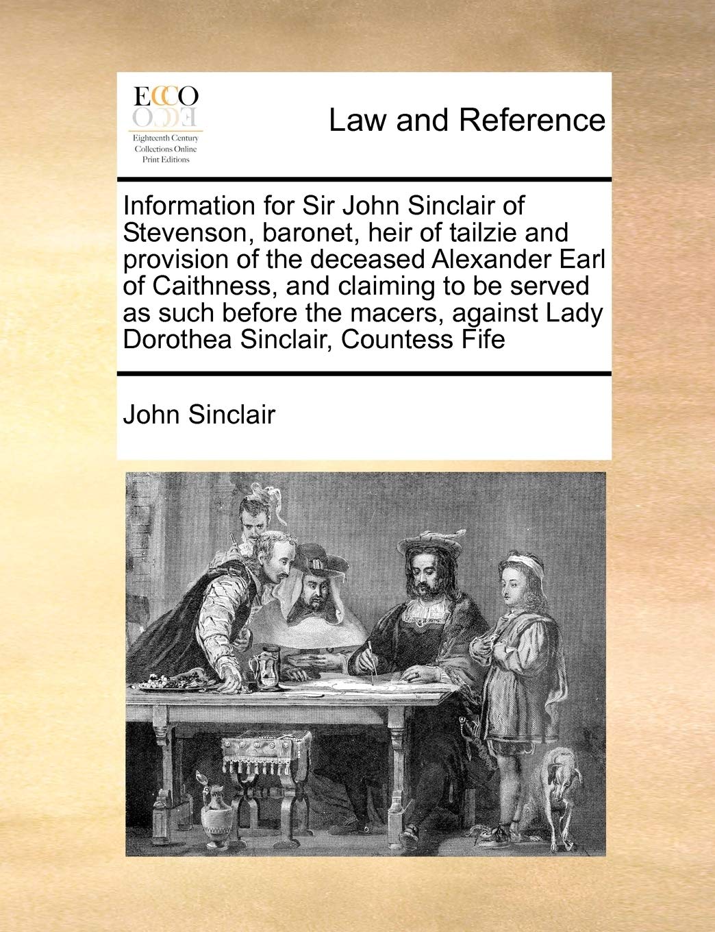 Information for Sir John Sinclair of Stevenson, baronet, heir of tailzie and provision of the deceased Alexander Earl of Caithness, and claiming to be ... against Lady Dorothea Sinclair, Countess Fife Law