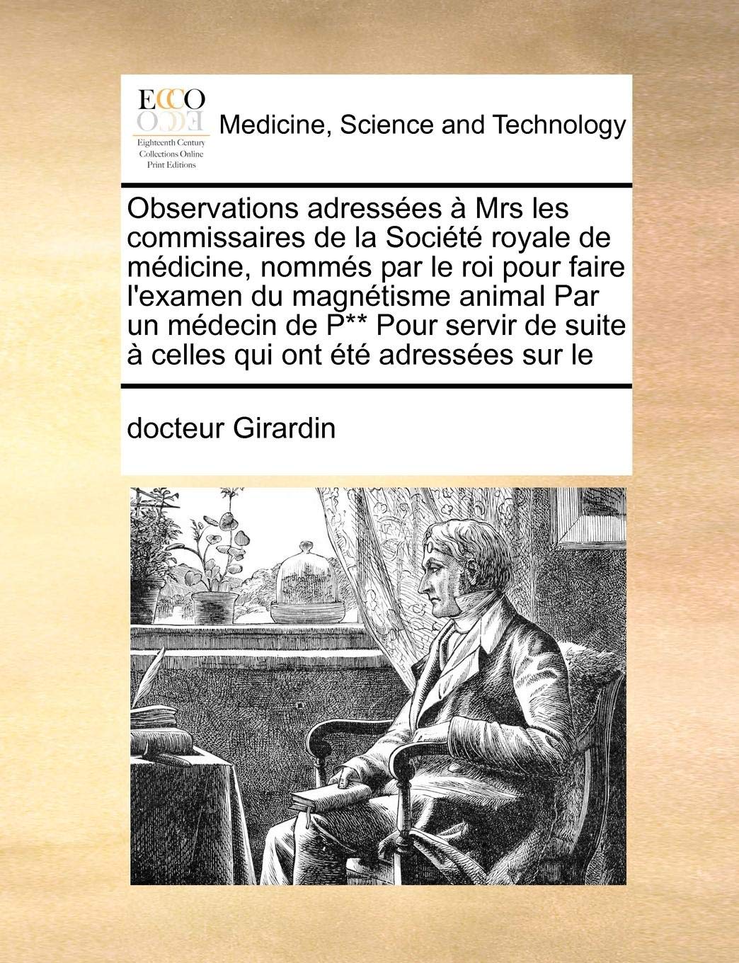 Observations Adressees a Mrs Les Commissaires de La Societe Royale de Medicine, Nommes Par Le Roi Pour Faire L'Examen Du Magnetisme Animal Par Un ... Suite a Celles Qui Ont Ete Adressees Sur Le Medicine