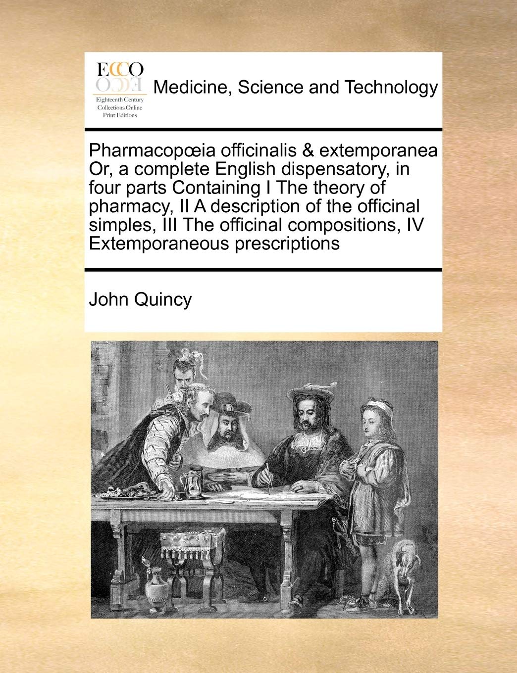 Pharmacopoeia officinalis & extemporanea Or, a complete English dispensatory, in four parts Containing I The theory of pharmacy, II A description of ... compositions, IV Extemporaneous prescriptions Medicine