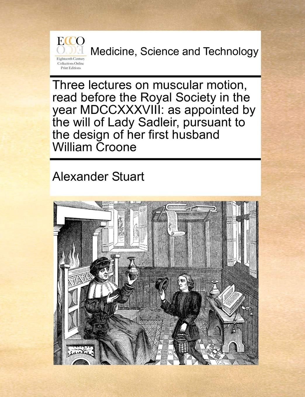 Three lectures on muscular motion, read before the Royal Society in the year MDCCXXXVIII: as appointed by the will of Lady Sadleir, pursuant to the design of her first husband William Croone Medicine