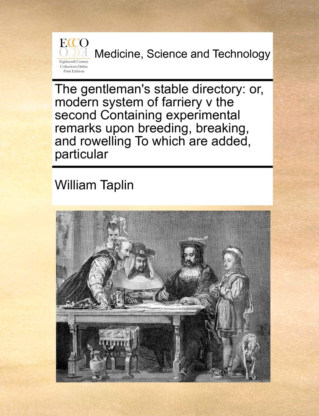The gentleman's stable directory: or, modern system of farriery v the second Containing experimental remarks upon breeding, breaking, and rowelling To which are added, particular Medicine