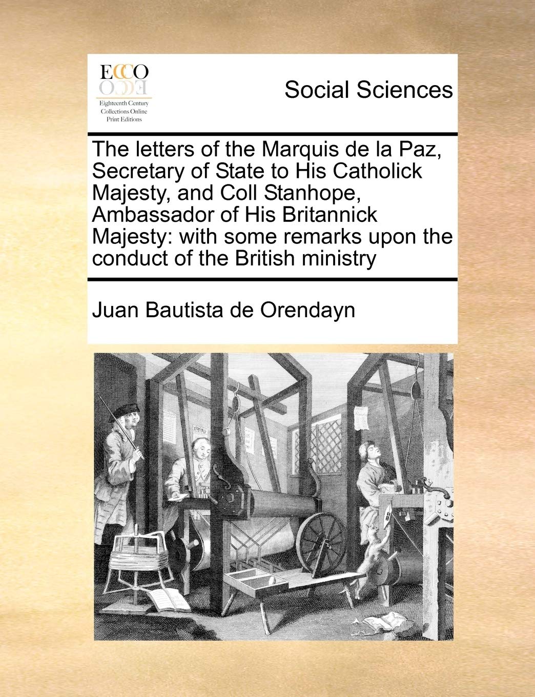 The letters of the Marquis de la Paz, Secretary of State to His Catholick Majesty, and Coll Stanhope, Ambassador of His Britannick Majesty: with some remarks upon the conduct of the British ministry Books