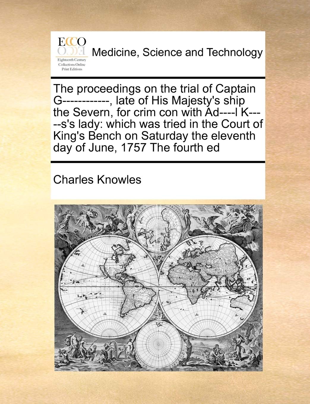 The proceedings on the trial of Captain G------------, late of His Majesty's ship the Severn, for crim con with Ad----l K-----s's lady: which was ... the eleventh day of June, 1757 The fourth ed Medicine