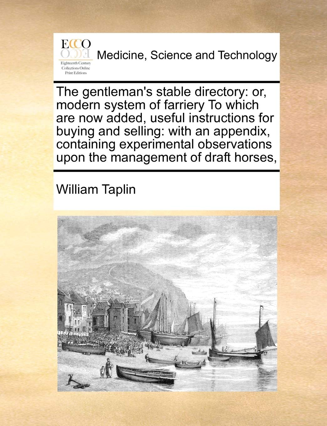 The gentleman's stable directory: or, modern system of farriery To which are now added, useful instructions for buying and selling: with an appendix, ... upon the management of draft horses, Medicine