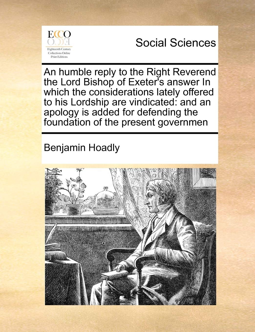 An humble reply to the Right Reverend the Lord Bishop of Exeter's answer In which the considerations lately offered to his Lordship are vindicated: ... the foundation of the present governmen Books
