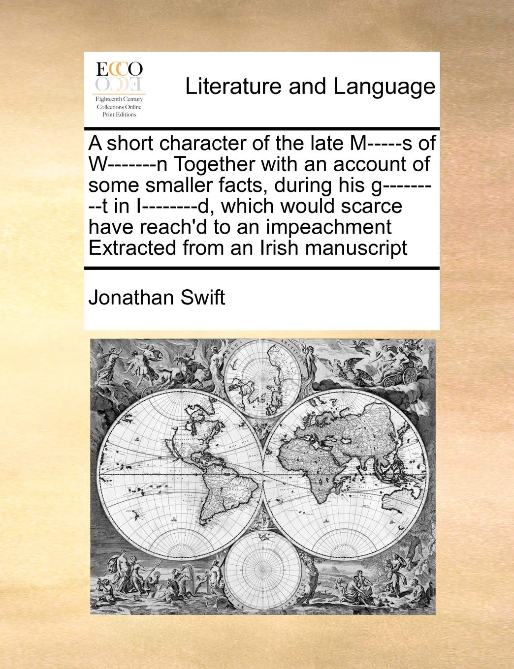 A short character of the late M-----s of W-------n Together with an account of some smaller facts, during his g---------t in I--------d, which would ... Extracted from an Irish manuscript Social Sciences