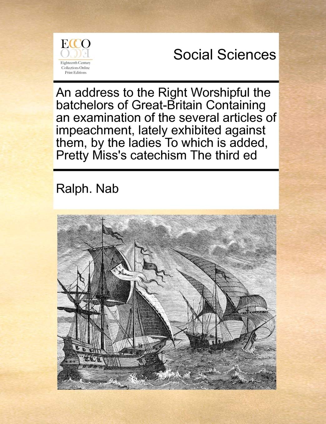 An Address to the Right Worshipful the Batchelors of Great-Britain Containing an Examination of the Several Articles of Impeachment, Lately Exhibited ... Added, Pretty Miss's Catechism the Third Ed Books