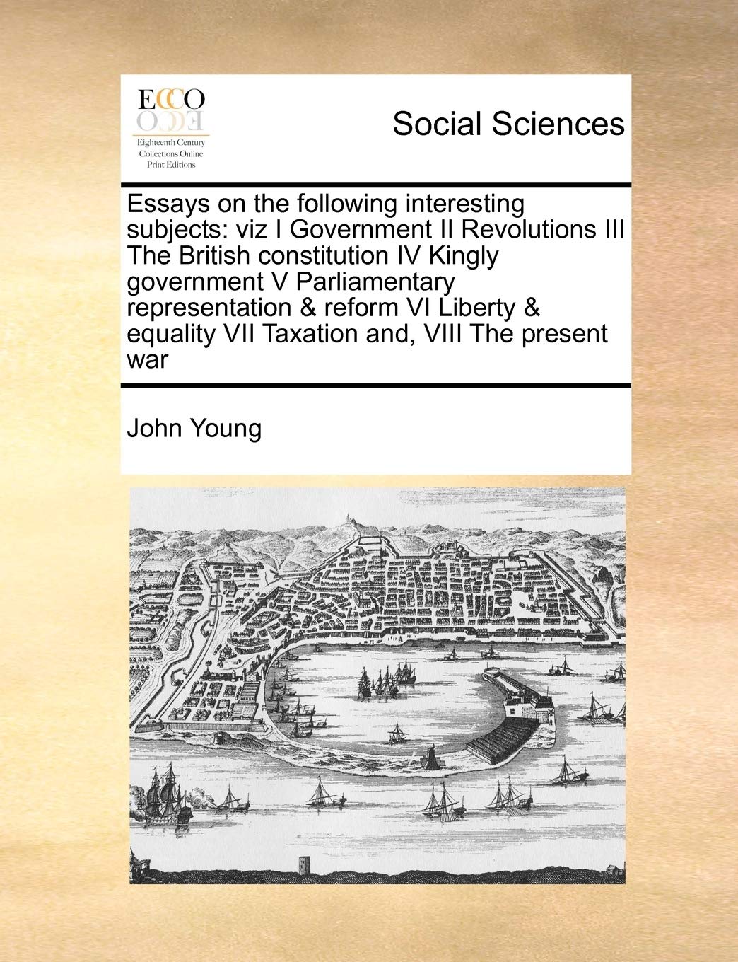 Essays on the following interesting subjects: viz I Government II Revolutions III The British constitution IV Kingly government V Parliamentary ... VII Taxation and, VIII The present war Books