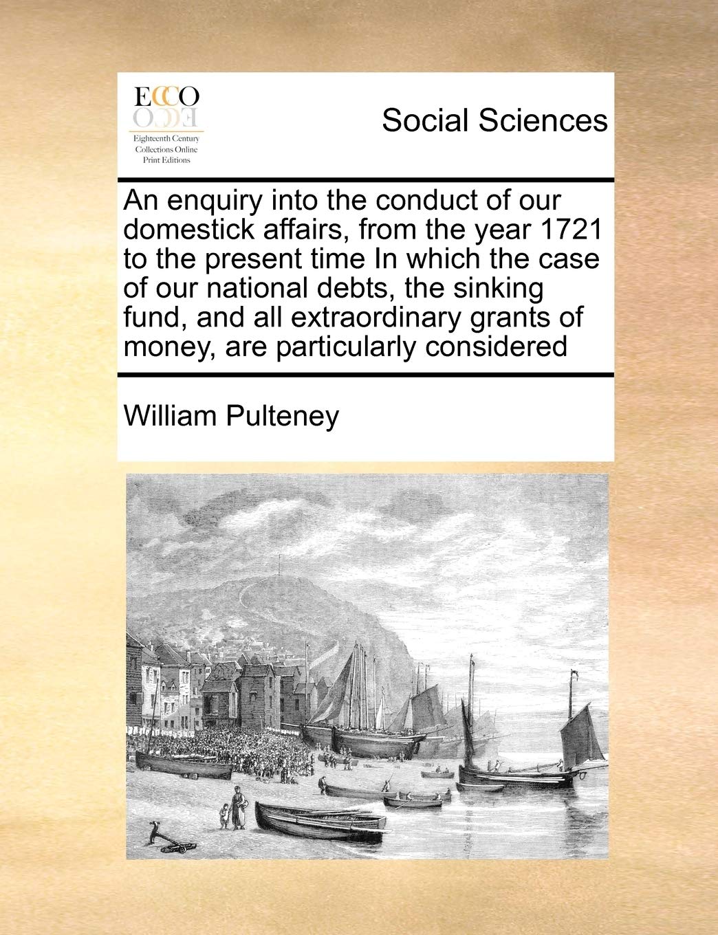 An enquiry into the conduct of our domestick affairs, from the year 1721 to the present time In which the case of our national debts, the sinking ... grants of money, are particularly considered Books