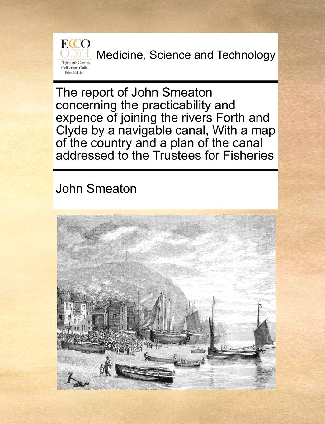 The Report of John Smeaton Concerning the Practicability and Expence of Joining the Rivers Forth and Clyde by a Navigable Canal, with a Map of the ... Canal Addressed to the Trustees for Fisheries Medicine