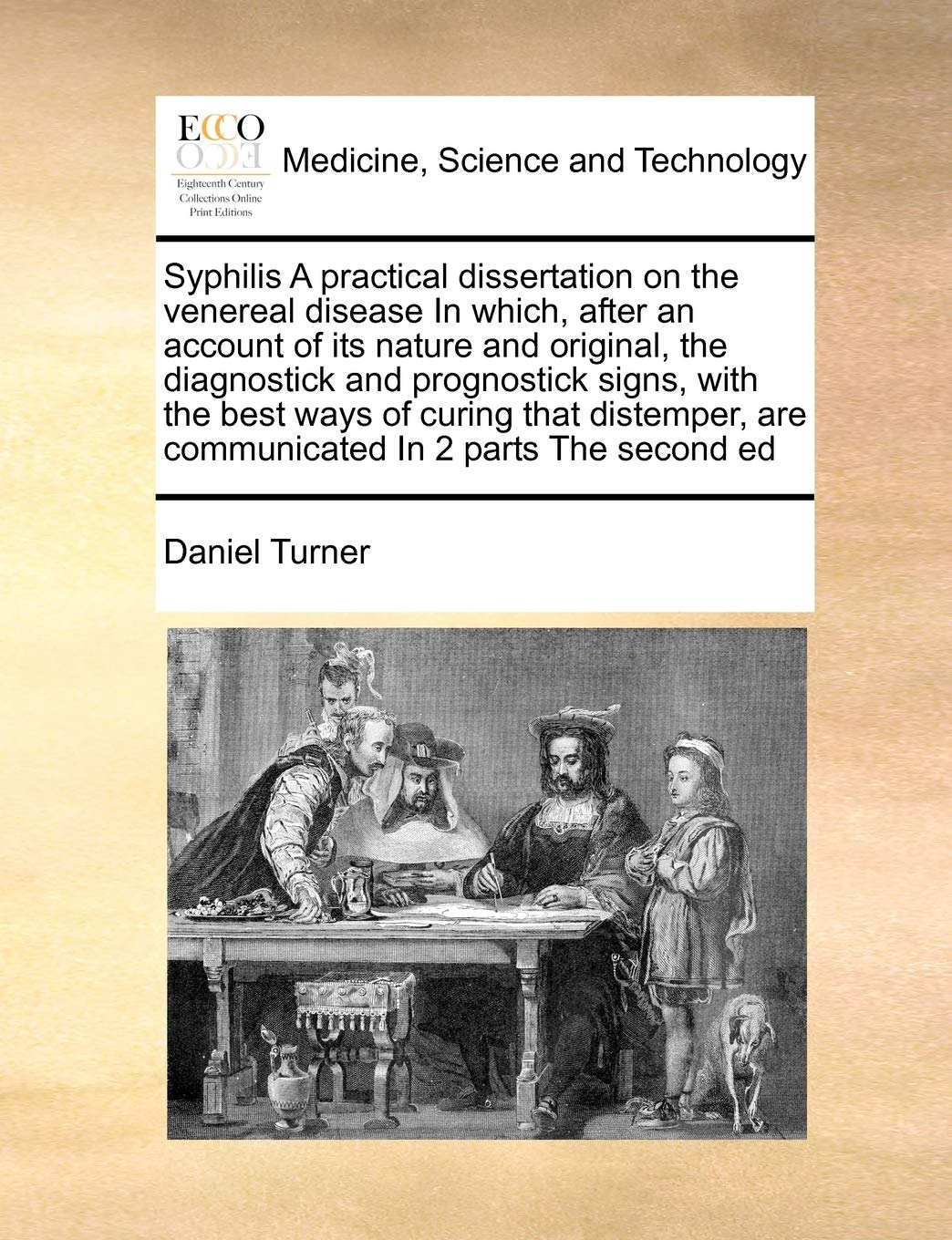 Syphilis A practical dissertation on the venereal disease In which, after an account of its nature and original, the diagnostick and prognostick ... are communicated In 2 parts The second ed Medicine