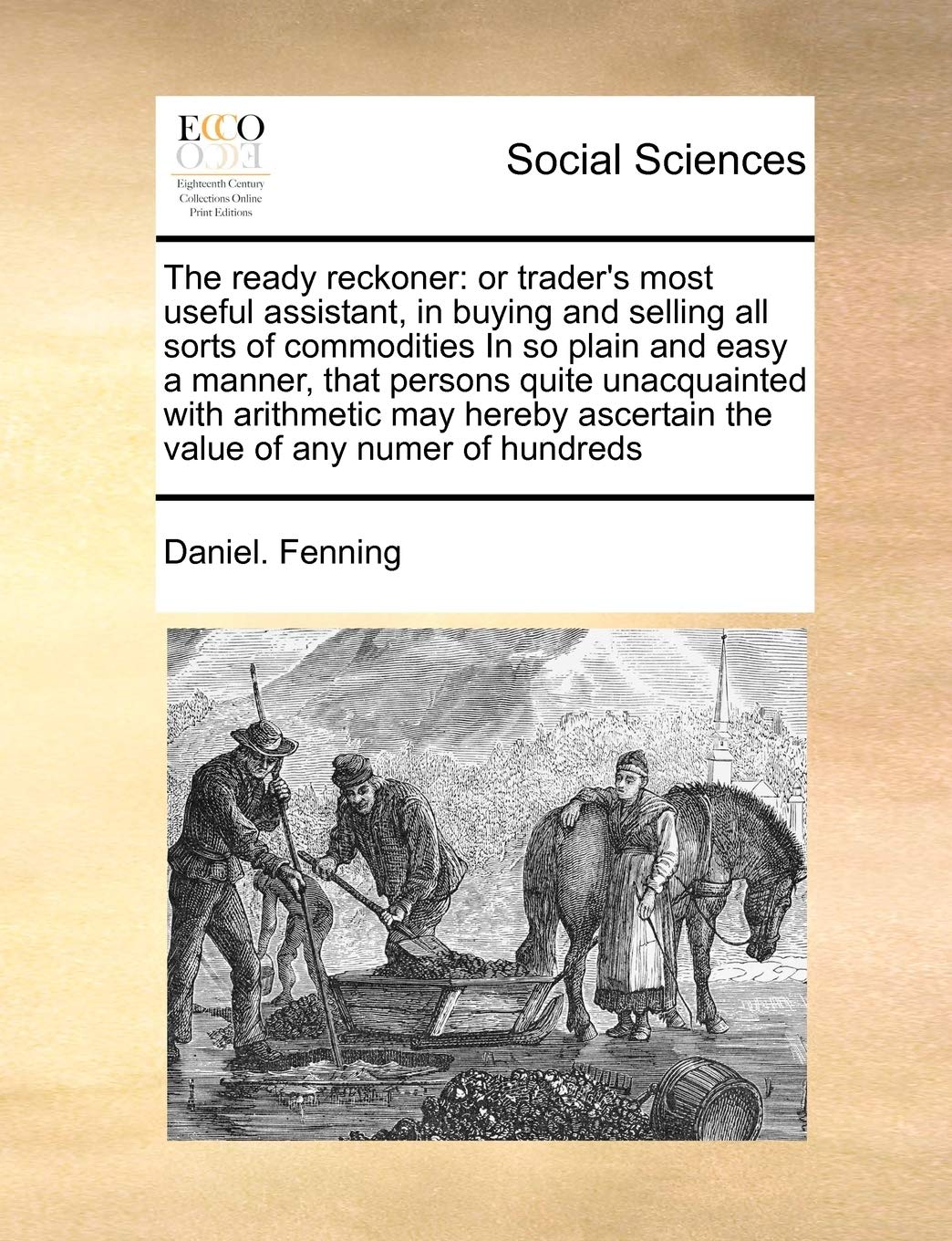 The ready reckoner: or trader's most useful assistant, in buying and selling all sorts of commodities In so plain and easy a manner, that persons ... ascertain the value of any numer of hundreds Books
