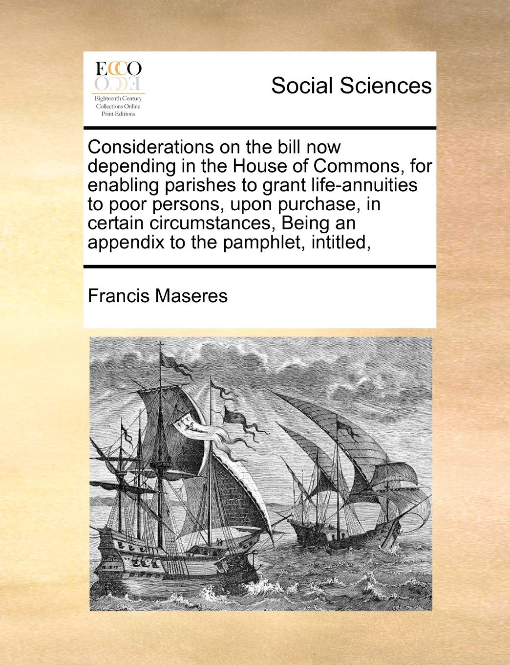 Considerations on the bill now depending in the House of Commons, for enabling parishes to grant life-annuities to poor persons, upon purchase, in ... Being an appendix to the pamphlet, intitled, Books