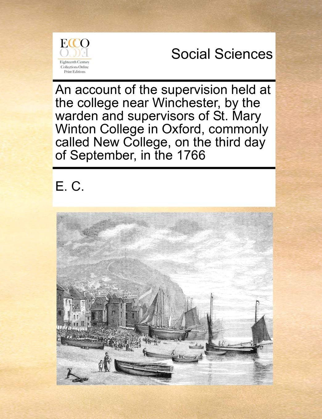 An account of the supervision held at the college near Winchester, by the warden and supervisors of St. Mary Winton College in Oxford, commonly called ... on the third day of September, in the 1766 Books